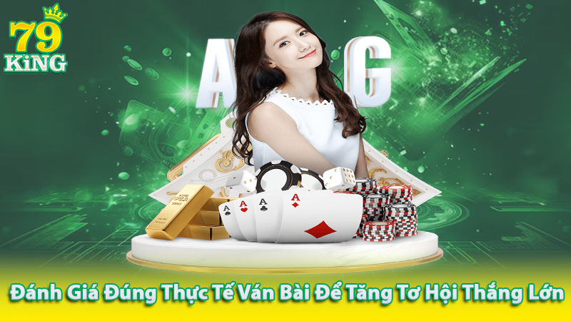 Đánh giá đúng thực tế ván bài để tăng cơ hội thắng lớn