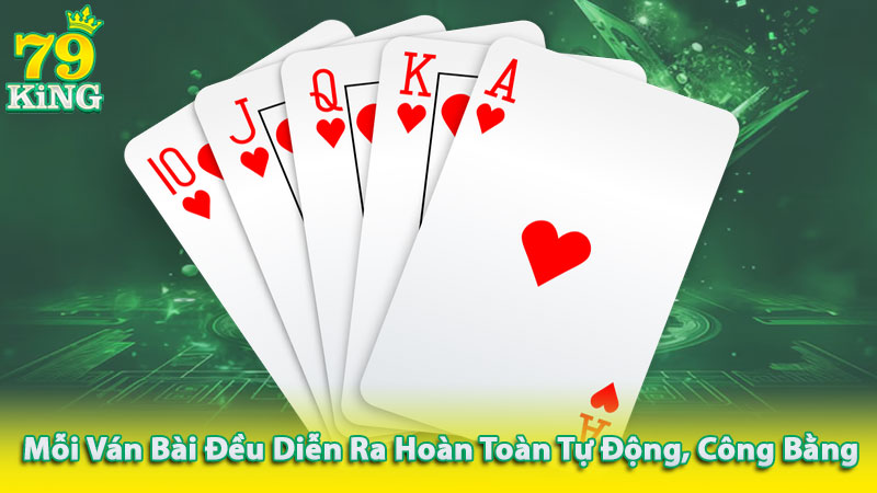 Mỗi ván bài đều diễn ra hoàn toàn tự động, công bằng