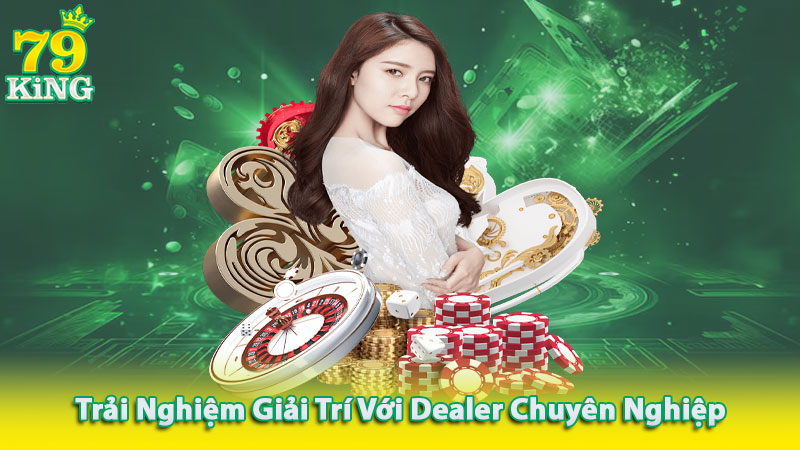 Trải nghiệm giải trí với Dealer chuyên nghiệp