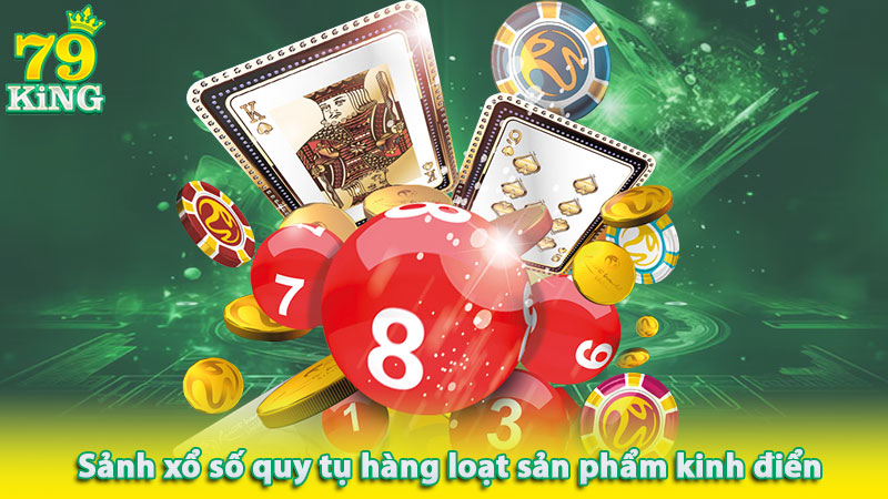 Sảnh xổ số 79King quy tụ hàng loạt sản phẩm kinh điển